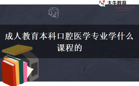 成人教育本科口腔醫(yī)學(xué)專業(yè)學(xué)什么課程的 成人教育本科口腔醫(yī)學(xué)專業(yè)學(xué)什么課程的