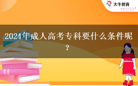 2024年成人高考?？埔裁礂l件呢？
