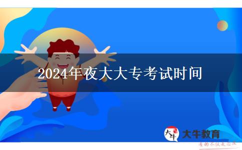 2024年夜大大?？荚嚂r間