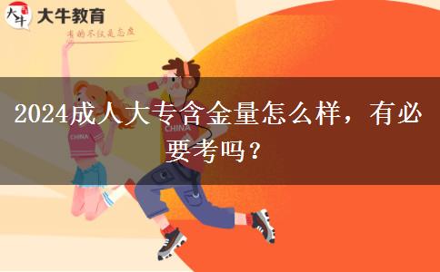 2024成人大專含金量怎么樣，有必要考嗎？