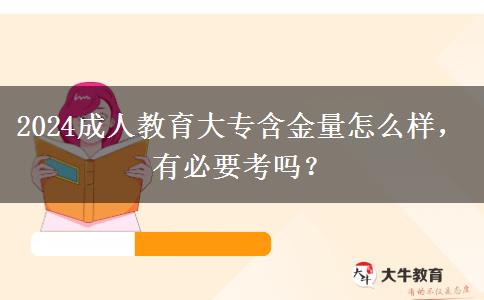 2024成人教育大專含金量怎么樣，有必要考嗎？