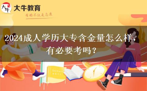2024成人學(xué)歷大專(zhuān)含金量怎么樣，有必要考嗎？