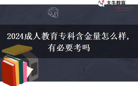 2024成人教育專(zhuān)科含金量怎么樣,有必要考嗎