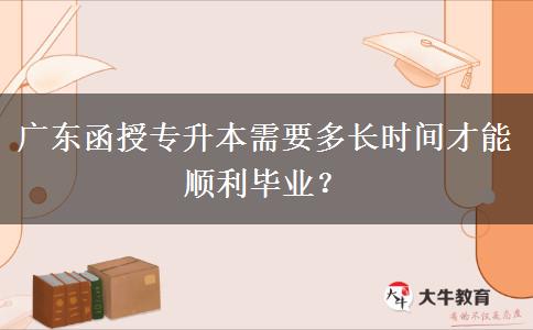 廣東函授專升本需要多長時(shí)間才能順利畢業(yè)？