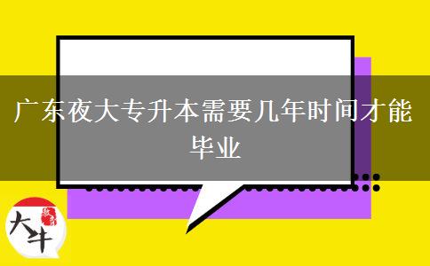 廣東夜大專升本需要幾年時間才能畢業(yè) 廣東夜大專升本需要幾年時間才能畢業(yè)