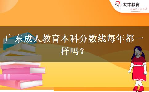 廣東成人教育本科分數(shù)線每年都一樣嗎？