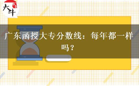 廣東函授大專分數(shù)線：每年都一樣嗎？