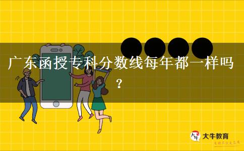 廣東函授?？品?jǐn)?shù)線每年都一樣嗎？