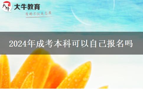 2024年成考本科可以自己報名嗎 2024年成考本科可以自己報名嗎
