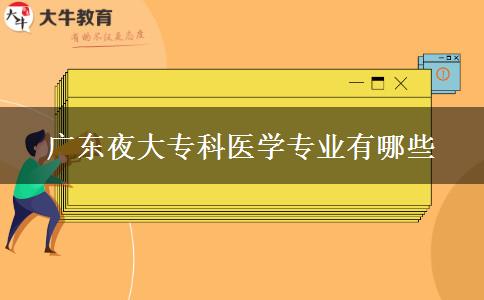 廣東夜大?？漆t(yī)學(xué)專業(yè)有哪些