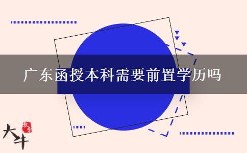 廣東函授本科需要前置學(xué)歷嗎 廣東函授本科需要前置學(xué)歷嗎