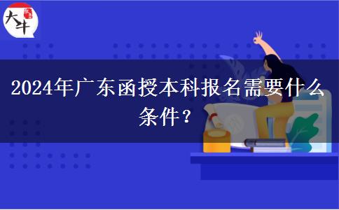 2024年廣東函授本科報(bào)名需要什。</div>
                    <div   class=