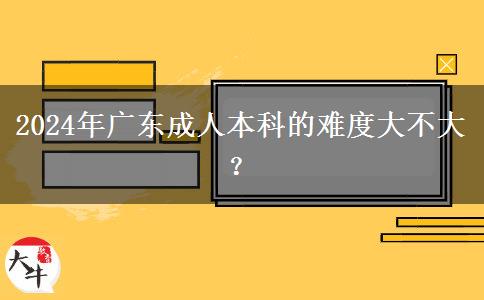 2024年廣東成人本科的難度大不大？。</div>
                    <div   class=