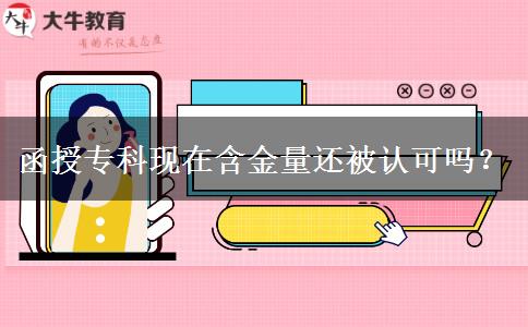 函授專科現(xiàn)在含金量還被認(rèn)可嗎？。</div>
                    <div   class=