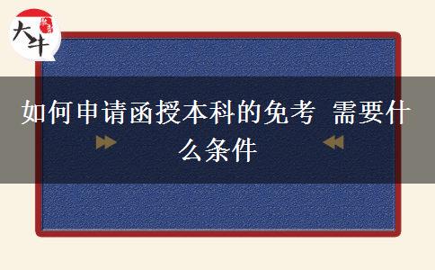 如何申請函授本科的免考 需要什么條。</div>
                    <div   class=