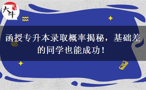 函授專升本錄取概率揭秘，基礎(chǔ)差的同學(xué)也能成功！