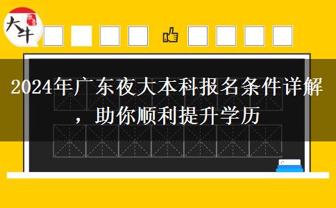 2024年廣東夜大本科報(bào)名條件詳解，助你順利提升學(xué)歷