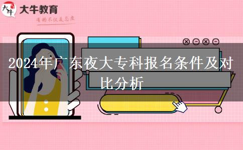 2024年廣東夜大?？茍竺麠l件及對比分析