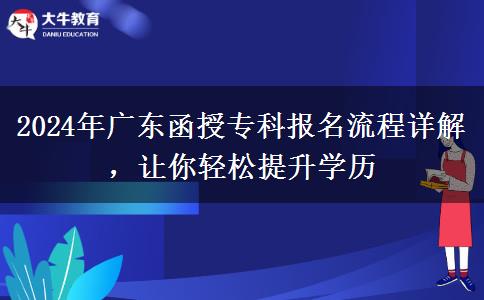 2024年廣東函授?？茍竺鞒淘斀?，讓你輕松提升學歷