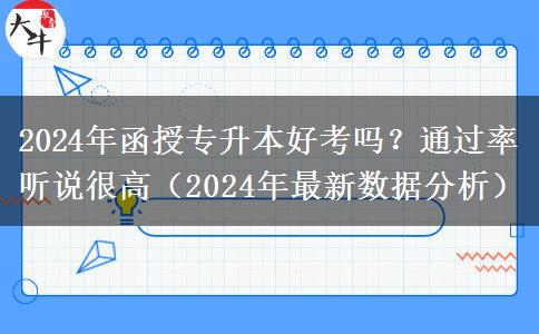 2024年函授專升本好考嗎？通過率聽說很高（2024年最新數(shù)據(jù)分析）