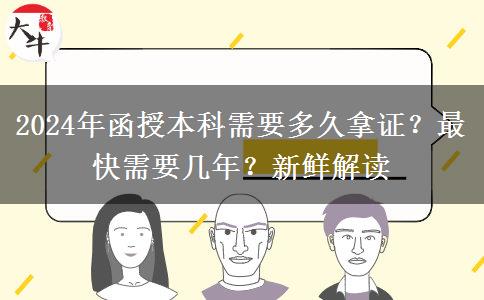 2024年函授本科需要多久拿證？最快需要幾年？新鮮解讀