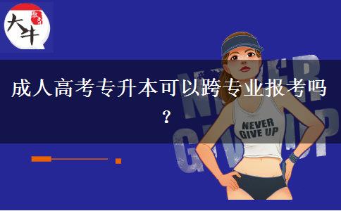 成人高考專升本可以跨專業(yè)報(bào)考嗎？