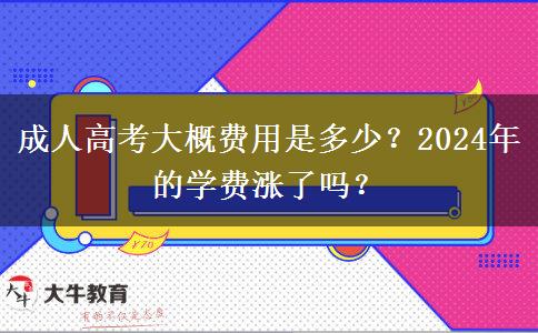 成人高考大概費(fèi)用是多少？2024年的學(xué)費(fèi)漲了嗎？