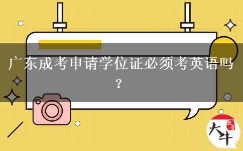 廣東成考申請(qǐng)學(xué)位證必須考英語嗎？