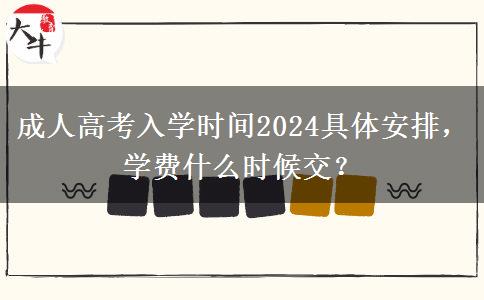 成人高考入學(xué)時(shí)間2024具體安排，學(xué)費(fèi)什么時(shí)候交？