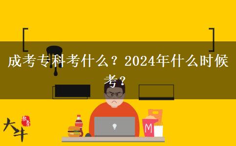 成考專科考什么？2024年什么時候考？