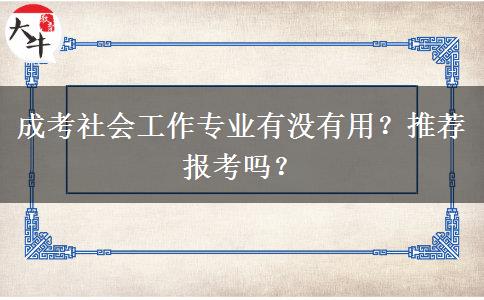 成考社會(huì)工作專(zhuān)業(yè)有沒(méi)有用？推薦報(bào)考嗎？