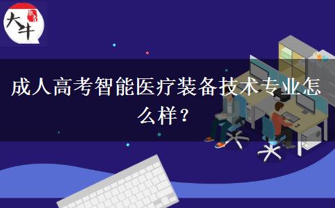 成人高考智能醫(yī)療裝備技術專業(yè)怎么樣？
