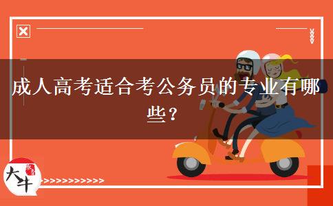 成人高考適合考公務(wù)員的專業(yè)有哪些？
