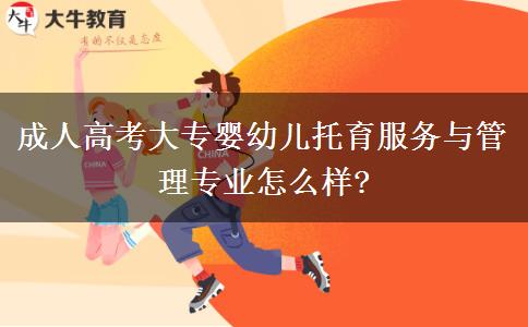 成人高考大專嬰幼兒托育服務(wù)與管理專業(yè)怎么樣?