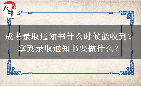 成考錄取通知書什么時候能收到？拿到錄取通知書要做什么？