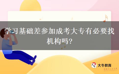 學習基礎(chǔ)差參加成考大專有必要找機構(gòu)嗎?