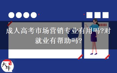 成人高考市場(chǎng)營(yíng)銷專業(yè)有用嗎?對(duì)就業(yè)有幫助嗎?