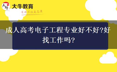 成人高考電子工程專業(yè)好不好?好找工作嗎?