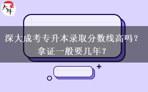 深大成考專升本錄取分?jǐn)?shù)線高嗎？拿證一般要幾年？