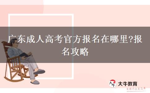 廣東成人高考官方報名在哪里?報名攻略