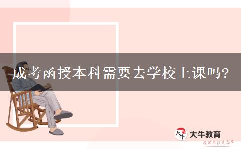 成考函授本科需要去學(xué)校上課嗎?