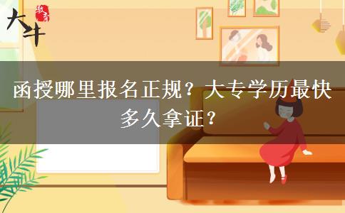 函授哪里報名正規(guī)？大專學歷最快多久拿證？