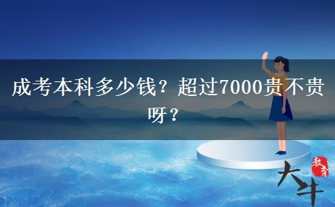 成考本科多少錢？超過7000貴不貴呀？