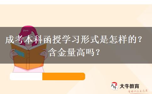 成考本科函授學習形式是怎樣的？含金量高嗎？