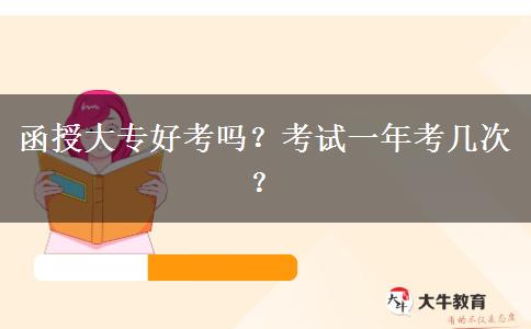 函授大專好考嗎？考試一年考幾次？