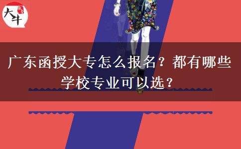 廣東函授大專怎么報名？都有哪些學校專業(yè)可以選？