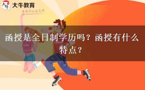 函授是全日制學(xué)歷嗎？函授有什么特點？
