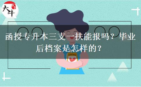 函授專升本三支一扶能報嗎？畢業(yè)后檔案是怎樣的？