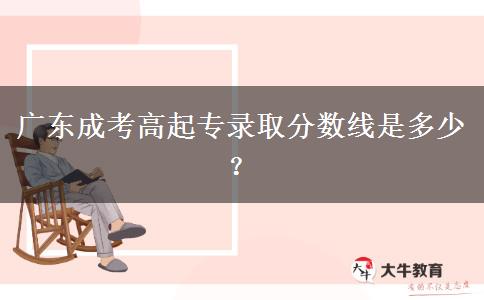 廣東成考高起專錄取分?jǐn)?shù)線是多少？