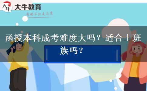 函授本科成考難度大嗎？適合上班族嗎？
